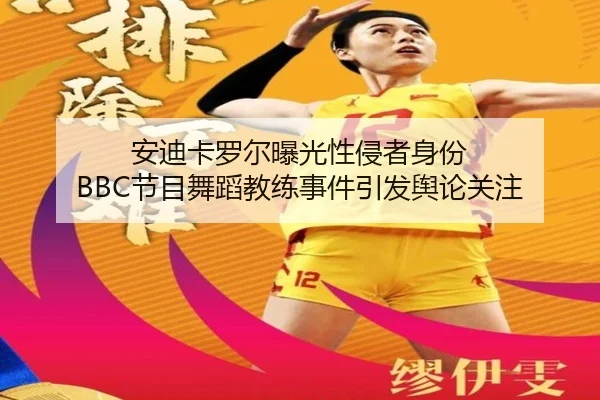 安迪卡罗尔曝光性侵者身份 BBC节目舞蹈教练事件引发舆论关注